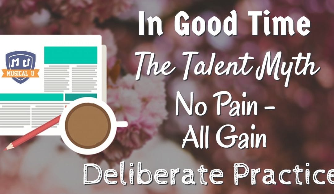 In Good Time, The Talent Myth, No Pain – All Gain, and Deliberate Practice