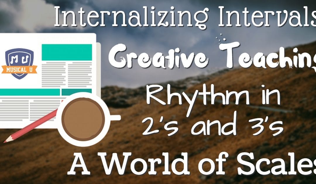 Internalizing Intervals, Creative Teaching, Rhythm in 2’s and 3’s, and A World of Scales