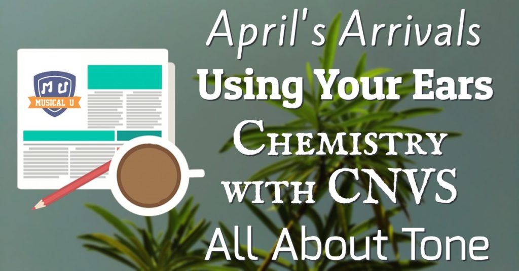 April’s Arrivals, Using Your Ears, Chemistry with CNVS, and All About Tone