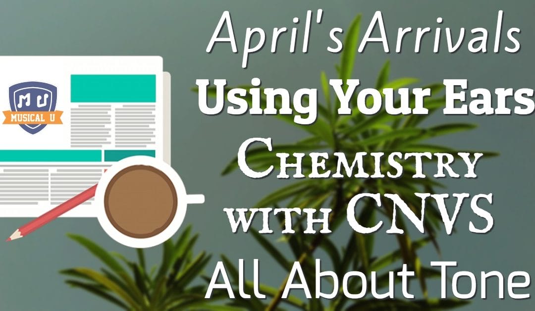 April’s Arrivals, Using Your Ears, Chemistry with CNVS, and All About Tone