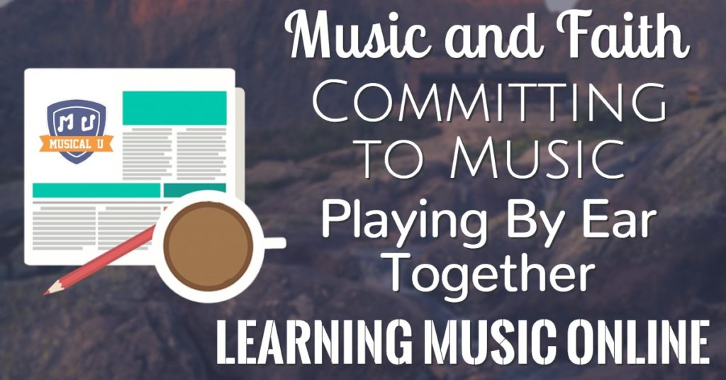 Music and Faith, Committing to Music, Playing By Ear Together, and Learning Music Online