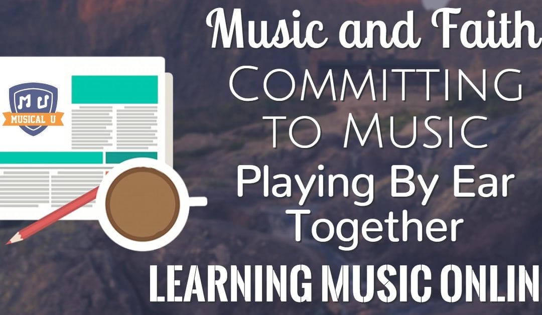 Music and Faith, Committing to Music, Playing By Ear Together, and Learning Music Online