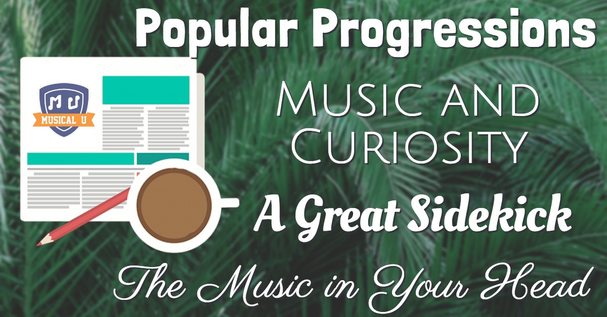 Popular Progressions, Music and Curiosity, A Great Sidekick, and The Music In Your Head