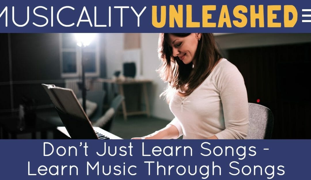 Don’t Just Learn Songs – Learn Music Through Songs