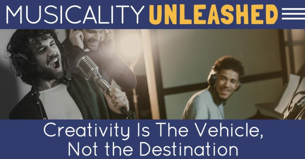 Creativity Is The Vehicle, Not the Destination