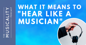 The Musicality Podcast - What it means to "Hear Like A Musician"