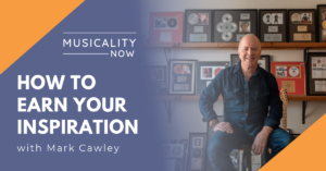 Musicality Now - How to Earn Your Inspiration, with Mark Cawley