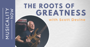 Musicality Now - The Roots of Greatness, with Scott Devine