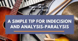 Musicality Now - A Simple Tip for Indecision and Analysis-Paralysis