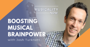 Musicality Now - Boosting Musical Brainpower, with Josh Turknett (Brainjo)