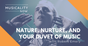 Musicality Now - Nature, Nurture, and your Duvet of Music, with Robert Emery