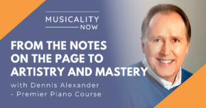 Musicality Now - From The Notes On the Page To Artistry And Mastery, with Dennis Alexander (Premier Piano Course)