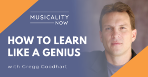Musicality Now - How to Learn Like a Genius, with Gregg Goodhart