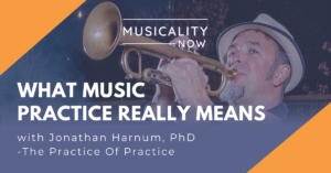 Musicality Now - What Music Practice Really Means, with Jonathan Harnum, PhD (The Practice Of Practice)