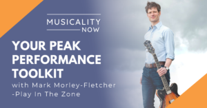 Musicality Now - Your Peak Performance Toolkit, with Mark Morley-Fletcher (Play In The Zone)