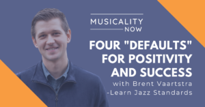 Musicality Now - Four Defaults For Positivity And Success, with Brent Vaartstra (Learn Jazz Standards)
