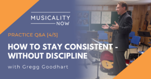 Musicality Now - Practice Q&A [4:5] How To Stay Consistent - Without Discipline