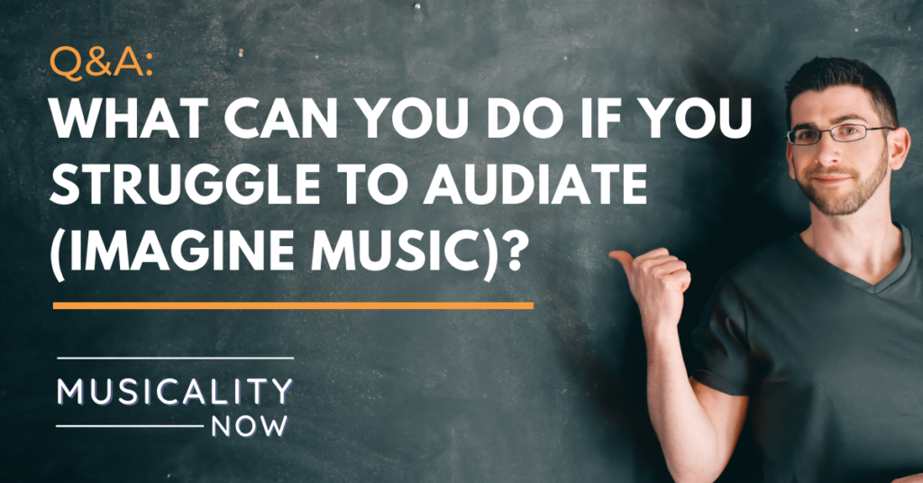 Q&A: What can you do if you struggle to audiate (imagine music)?