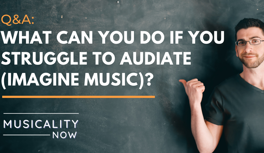 Q&A: What can you do if you struggle to audiate (imagine music)?
