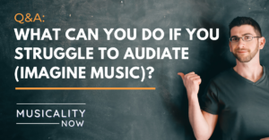 Musicality Now - Q&A_ What can you do if you struggle to audiate (imagine music)?